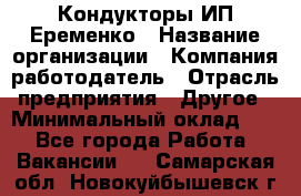 Кондукторы ИП Еременко › Название организации ­ Компания-работодатель › Отрасль предприятия ­ Другое › Минимальный оклад ­ 1 - Все города Работа » Вакансии   . Самарская обл.,Новокуйбышевск г.